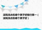 滾筒洗衣機哪個牌子好排行第一（滾筒洗衣機哪個牌子好）