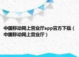 中國移動網(wǎng)上營業(yè)廳app官方下載（中國移動網(wǎng)上營業(yè)廳）