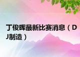 丁俊暉最新比賽消息（DJ制造）