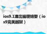 ios9.1瀹岀編瓚婄嫳（ios9完美越獄）