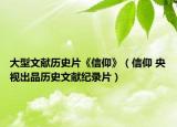 大型文獻(xiàn)歷史片《信仰》（信仰 央視出品歷史文獻(xiàn)紀(jì)錄片）