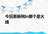 今日更新l和n哪個(gè)是火線