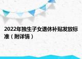 2022年獨生子女退休補貼發(fā)放標準（附詳情）