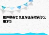 醫(yī)保繳費怎么查詢醫(yī)保繳費怎么查不到