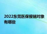 2022東莞醫(yī)保報銷對象有哪些