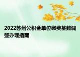 2022蘇州公積金單位繳費(fèi)基數(shù)調(diào)整辦理指南