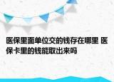 醫(yī)保里面單位交的錢存在哪里 醫(yī)保卡里的錢能取出來嗎