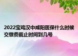 2022寶雞漢中咸陽(yáng)醫(yī)保什么時(shí)候交繳費(fèi)截止時(shí)間到幾號(hào)