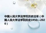 中國人民大學法學院歷史沿革（中國人民大學法學院院史1950—2020）