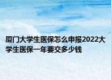 廈門大學(xué)生醫(yī)保怎么申報2022大學(xué)生醫(yī)保一年要交多少錢