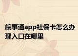 皖事通app社?？ㄔ趺崔k理入口在哪里