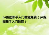 ps摳圖新手入門教程免費（ps摳圖新手入門教程）