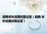 扁鵲春秋戰(zhàn)國時(shí)期名醫(yī)（扁鵲 春秋戰(zhàn)國時(shí)期名醫(yī)）