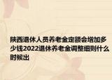 陜西退休人員養(yǎng)老金定額會(huì)增加多少錢(qián)2022退休養(yǎng)老金調(diào)整細(xì)則什么時(shí)候出