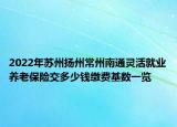 2022年蘇州揚州常州南通靈活就業(yè)養(yǎng)老保險交多少錢繳費基數(shù)一覽