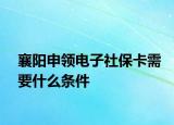 襄陽申領(lǐng)電子社保卡需要什么條件