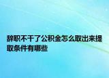 辭職不干了公積金怎么取出來提取條件有哪些