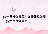 gym是什么意思中文翻譯怎么讀（gym是什么意思）