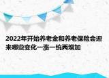 2022年開始養(yǎng)老金和養(yǎng)老保險(xiǎn)會(huì)迎來(lái)哪些變化一漲一統(tǒng)兩增加