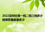 2022深圳社保一檔二檔三檔多少錢繳費(fèi)基數(shù)是多少