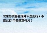 北京冬奧會(huì)宣傳片不虛此行（不虛此行 申冬奧宣傳片）