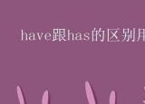 havehas的用法（have跟has的區(qū)別用法）
