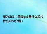 華為GS3（榮耀gs3是什么芯片 什么CPU介紹）