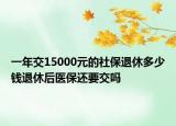 一年交15000元的社保退休多少錢退休后醫(yī)保還要交嗎