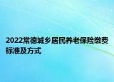 2022常德城鄉(xiāng)居民養(yǎng)老保險繳費(fèi)標(biāo)準(zhǔn)及方式