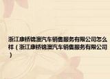 浙江康橋錦澳汽車銷售服務(wù)有限公司怎么樣（浙江康橋錦澳汽車銷售服務(wù)有限公司）