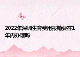 2022年深圳生育費用報銷要在1年內(nèi)辦理嗎