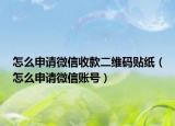 怎么申請(qǐng)微信收款二維碼貼紙（怎么申請(qǐng)微信賬號(hào)）