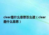 clear是什么意思怎么讀（clear是什么意思）