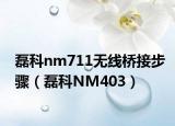 磊科nm711無線橋接步驟（磊科NM403）