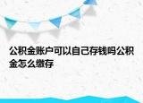 公積金賬戶可以自己存錢嗎公積金怎么繳存