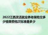 2022江西靈活就業(yè)養(yǎng)老保險交多少錢繳費檔次標準是多少