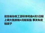 這些省份低工資標(biāo)準(zhǔn)將自4月1日起上調(diào)大批新規(guī)4月起實施 事關(guān)車房錢袋子