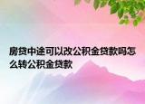 房貸中途可以改公積金貸款嗎怎么轉(zhuǎn)公積金貸款