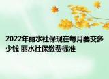 2022年麗水社保現(xiàn)在每月要交多少錢 麗水社保繳費(fèi)標(biāo)準(zhǔn)