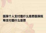 醫(yī)保個(gè)人支付是什么意思醫(yī)保統(tǒng)籌支付是什么意思