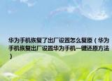華為手機(jī)恢復(fù)了出廠設(shè)置怎么復(fù)原（華為手機(jī)恢復(fù)出廠設(shè)置華為手機(jī)一鍵還原方法）
