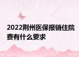 2022荊州醫(yī)保報(bào)銷住院費(fèi)有什么要求