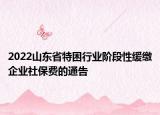 2022山東省特困行業(yè)階段性緩繳企業(yè)社保費(fèi)的通告