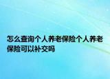 怎么查詢個(gè)人養(yǎng)老保險(xiǎn)個(gè)人養(yǎng)老保險(xiǎn)可以補(bǔ)交嗎