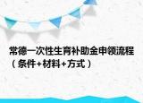 常德一次性生育補(bǔ)助金申領(lǐng)流程（條件+材料+方式）