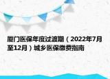 廈門醫(yī)保年度過渡期（2022年7月至12月）城鄉(xiāng)醫(yī)保繳費指南