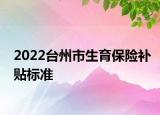 2022臺州市生育保險補貼標準