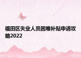 福田區(qū)失業(yè)人員困難補貼申請攻略2022