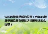 win10鎖屏壁紙的位置（Win10鎖屏壁紙位置在哪默認(rèn)鎖屏壁紙?jiān)趺刺崛。? /></span></a>
                        <h2><a href=