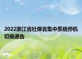 2022浙江省社保省集中系統(tǒng)停機切換通告